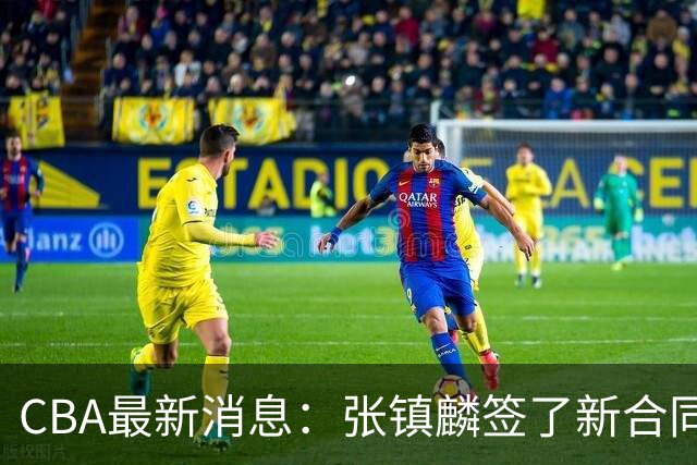 CBA最新消息：张镇麟签了新合同，布朗续约谈不拢，范子铭要转去山西队